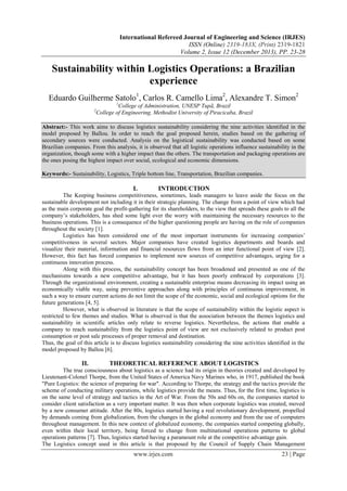 International Refereed Journal of Engineering and Science (IRJES)
ISSN (Online) 2319-183X, (Print) 2319-1821
Volume 2, Issue 12 (December 2013), PP. 23-28

Sustainability within Logistics Operations: a Brazilian
experience
Eduardo Guilherme Satolo1, Carlos R. Camello Lima2, Alexandre T. Simon2
1

College of Administration, UNESP Tupã, Brazil
College of Engineering, Methodist University of Piracicaba, Brazil

2

Abstract:- This work aims to discuss logistics sustainability considering the nine activities identified in the
model proposed by Ballou. In order to reach the goal proposed herein, studies based on the gathering of
secondary sources were conducted. Analysis on the logistical sustainability was conducted based on some
Brazilian companies. From this analysis, it is observed that all logistic operations influence sustainability in the
organization, though some with a higher impact than the others. The transportation and packaging operations are
the ones posing the highest impact over social, ecological and economic dimensions.
Keywords:- Sustainability, Logistics, Triple bottom line, Transportation, Brazilian companies.

I.

INTRODUCTION

The Keeping business competitiveness, sometimes, leads managers to leave aside the focus on the
sustainable development not including it in their strategic planning. The change from a point of view which had
as the main corporate goal the profit-gathering for its shareholders, to the view that spreads these goals to all the
company‟s stakeholders, has shed some light over the worry with maintaining the necessary resources to the
business operations. This is a consequence of the higher questioning people are having on the role of companies
throughout the society [1].
Logistics has been considered one of the most important instruments for increasing companies‟
competitiveness in several sectors. Major companies have created logistics departments and boards and
visualize their material, information and financial resources flows from an inter functional point of view [2].
However, this fact has forced companies to implement new sources of competitive advantages, urging for a
continuous innovation process.
Along with this process, the sustainability concept has been broadened and presented as one of the
mechanisms towards a new competitive advantage, but it has been poorly embraced by corporations [3].
Through the organizational environment, creating a sustainable enterprise means decreasing its impact using an
economically viable way, using preventive approaches along with principles of continuous improvement, in
such a way to ensure current actions do not limit the scope of the economic, social and ecological options for the
future generations [4, 5].
However, what is observed in literature is that the scope of sustainability within the logistic aspect is
restricted to few themes and studies. What is observed is that the association between the themes logistics and
sustainability in scientific articles only relate to reverse logistics. Nevertheless, the actions that enable a
company to reach sustainability from the logistics point of view are not exclusively related to product post
consumption or post sale processes of proper removal and destination.
Thus, the goal of this article is to discuss logistics sustainability considering the nine activities identified in the
model proposed by Ballou [6].

II.

THEORETICAL REFERENCE ABOUT LOGISTICS

The true consciousness about logistics as a science had its origin in theories created and developed by
Lieutenant-Colonel Thorpe, from the United States of America Navy Marines who, in 1917, published the book
"Pure Logistics: the science of preparing for war". According to Thorpe, the strategy and the tactics provide the
scheme of conducting military operations, while logistics provide the means. Thus, for the first time, logistics is
on the same level of strategy and tactics in the Art of War. From the 50s and 60s on, the companies started to
consider client satisfaction as a very important matter. It was then when corporate logistics was created, moved
by a new consumer attitude. After the 80s, logistics started having a real revolutionary development, propelled
by demands coming from globalization, from the changes in the global economy and from the use of computers
throughout management. In this new context of globalized economy, the companies started competing globally,
even within their local territory, being forced to change from multinational operations patterns to global
operations patterns [7]. Thus, logistics started having a paramount role at the competitive advantage gain.
The Logistics concept used in this article is that proposed by the Council of Supply Chain Management

www.irjes.com

23 | Page

 
