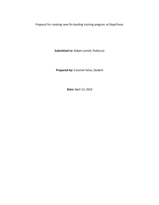 Proposal for creating new On-barding training program at DepoTexas
Submitted to: Robert Jarrett, Professor
Prepared by: Caramel Velez, Student
Date: April 13, 2014
 
