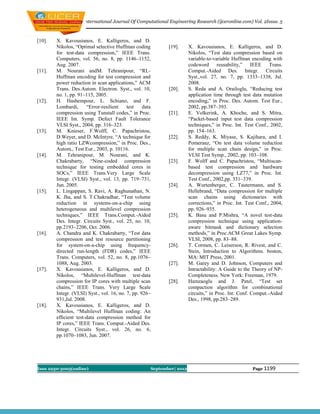 International Journal Of Computational Engineering Research (ijceronline.com) Vol. 2Issue. 5



[10].   X. Kavousianos, E. Kalligeros, and D.
        Nikolos, “Optimal selective Huffman coding           [19].      X. Kavousianos, E. Kalligeros, and D.
        for test-data compression,” IEEE Trans.                         Nikolos, “Test data compression based on
        Computers, vol. 56, no. 8, pp. 1146–1152,                       variable-to-variable Huffman encoding with
        Aug. 2007.                                                      codeword reusability,” IEEE Trans.
[11].   M. Nourani andM. Tehranipour, “RL-                              Comput.-Aided Des. Integr. Circuits
        Huffman encoding for test compression and                       Syst.,vol. 27, no. 7, pp. 1333–1338, Jul.
        power reduction in scan applications,” ACM                      2008.
        Trans. Des.Autom. Electron. Syst., vol. 10,          [20].      S. Reda and A. Orailoglu, “Reducing test
        no. 1, pp. 91–115, 2005.                                        application time through test data mutation
[12].   H. Hashempour, L. Schiano, and F.                               encoding,” in Proc. Des. Autom. Test Eur.,
        Lombardi,      “Error-resilient    test    data                 2002, pp.387–393.
        compression using Tunstall codes,” in Proc.          [21].      E. Volkerink, A. Khoche, and S. Mitra,
        IEEE Int. Symp. Defect Fault Tolerance                          “Packet-based input test data compression
        VLSI Syst., 2004, pp. 316–323.                                  techniques,” in Proc. Int. Test Conf., 2002,
[13].   M. Knieser, F.Wolff, C. Papachristou,                           pp. 154–163.
        D.Weyer, and D. McIntyre, “A technique for           [22].      S. Reddy, K. Miyase, S. Kajihara, and I.
        high ratio LZWcompression,” in Proc. Des.,                      Pomeranz, “On test data volume reduction
        Autom., Test Eur., 2003, p. 10116.                              for multiple scan chain design,” in Proc.
[14].   M. Tehranipour, M. Nourani, and K.                              VLSI Test Symp., 2002, pp. 103–108.
        Chakrabarty, “Nine-coded compression                 [23].      F. Wolff and C. Papachristou, “Multiscan-
        technique for testing embedded cores in                         based test compression and hardware
        SOCs,” IEEE Trans.Very Large Scale                              decompression using LZ77,” in Proc. Int.
        Integr. (VLSI) Syst., vol. 13, pp. 719–731,                     Test Conf., 2002,pp. 331–339.
        Jun. 2005.                                           [24].      A. Wurtenberger, C. Tautermann, and S.
[15].   L. Lingappan, S. Ravi, A. Raghunathan, N.                       Hellebrand, “Data compression for multiple
        K. Jha, and S. T.Chakradhar, “Test volume                       scan chains using dictionaries with
        reduction in systems-on-a-chip using                            corrections,” in Proc. Int. Test Conf., 2004,
        heterogeneous and multilevel compression                        pp. 926–935.
        techniques,” IEEE Trans.Comput.-Aided                [25].      K. Basu and P.Mishra, “A novel test-data
        Des. Integr. Circuits Syst., vol. 25, no. 10,                   compression technique using application-
        pp.2193–2206, Oct. 2006.                                        aware bitmask and dictionary selection
[16].   A. Chandra and K. Chakrabarty, “Test data                       methods,” in Proc.ACM Great Lakes Symp.
        compression and test resource partitioning                      VLSI, 2008, pp. 83–88.
        for system-on-a-chip using frequency-                [26].      T. Cormen, C. Leiserson, R. Rivest, and C.
        directed run-length (FDR) codes,” IEEE                          Stein, Introduction to Algorithms. boston,
        Trans. Computers, vol. 52, no. 8, pp.1076–                      MA: MIT Press, 2001.
        1088, Aug. 2003.                                     [27].      M. Garey and D. Johnson, Computers and
[17].   X. Kavousianos, E. Kalligeros, and D.                           Intractability: A Guide to the Theory of NP-
        Nikolos, “Multilevel-Huffman test-data                          Completeness. New York: Freeman, 1979.
        compression for IP cores with multiple scan          [28].      Hamzaoglu and J. Patel, “Test set
        chains,” IEEE Trans. Very Large Scale                           compaction algorithm for combinational
        Integr. (VLSI) Syst., vol. 16, no. 7, pp. 926–                  circuits,” in Proc. Int. Conf. Comput.-Aided
        931,Jul. 2008.                                                  Des., 1998, pp.283–289.
[18].   X. Kavousianos, E. Kalligeros, and D.
        Nikolos, “Multilevel Huffman coding: An
        efﬁcient test-data compression method for
        IP cores,” IEEE Trans. Comput.-Aided Des.
        Integr. Circuits Syst., vol. 26, no. 6,
        pp.1070–1083, Jun. 2007.




Issn 2250-3005(online)                                September| 2012                                 Page 1199
 