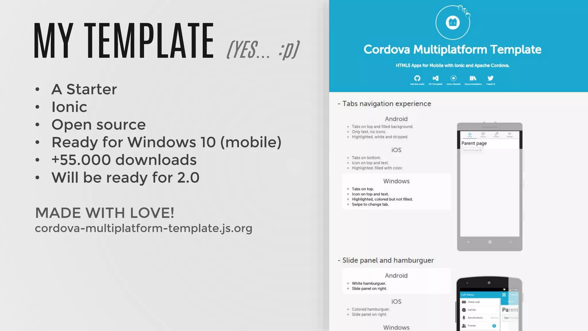 MY TEMPLATE (YES… :p)
• A Starter
• Ionic
• Open source
• Ready for Windows 10 (mobile)
• +55.000 downloads
• Will be ready for 2.0
MADE WITH LOVE!
cordova-multiplatform-template.js.org
 