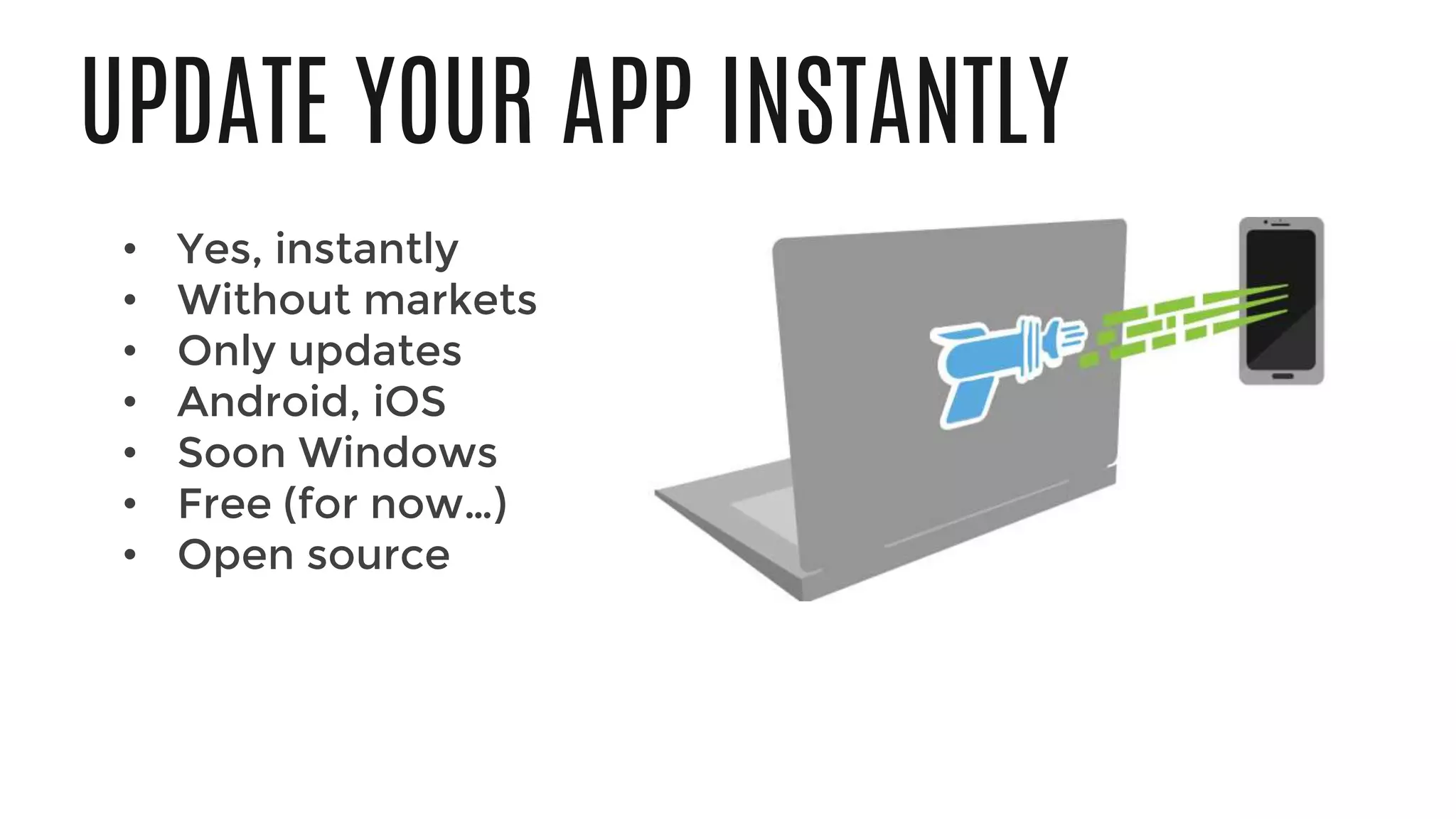 UPDATE YOUR APP INSTANTLY
• Yes, instantly
• Without markets
• Only updates
• Android, iOS
• Soon Windows
• Free (for now…)
• Open source
Demo: Emulator and CodePush
 