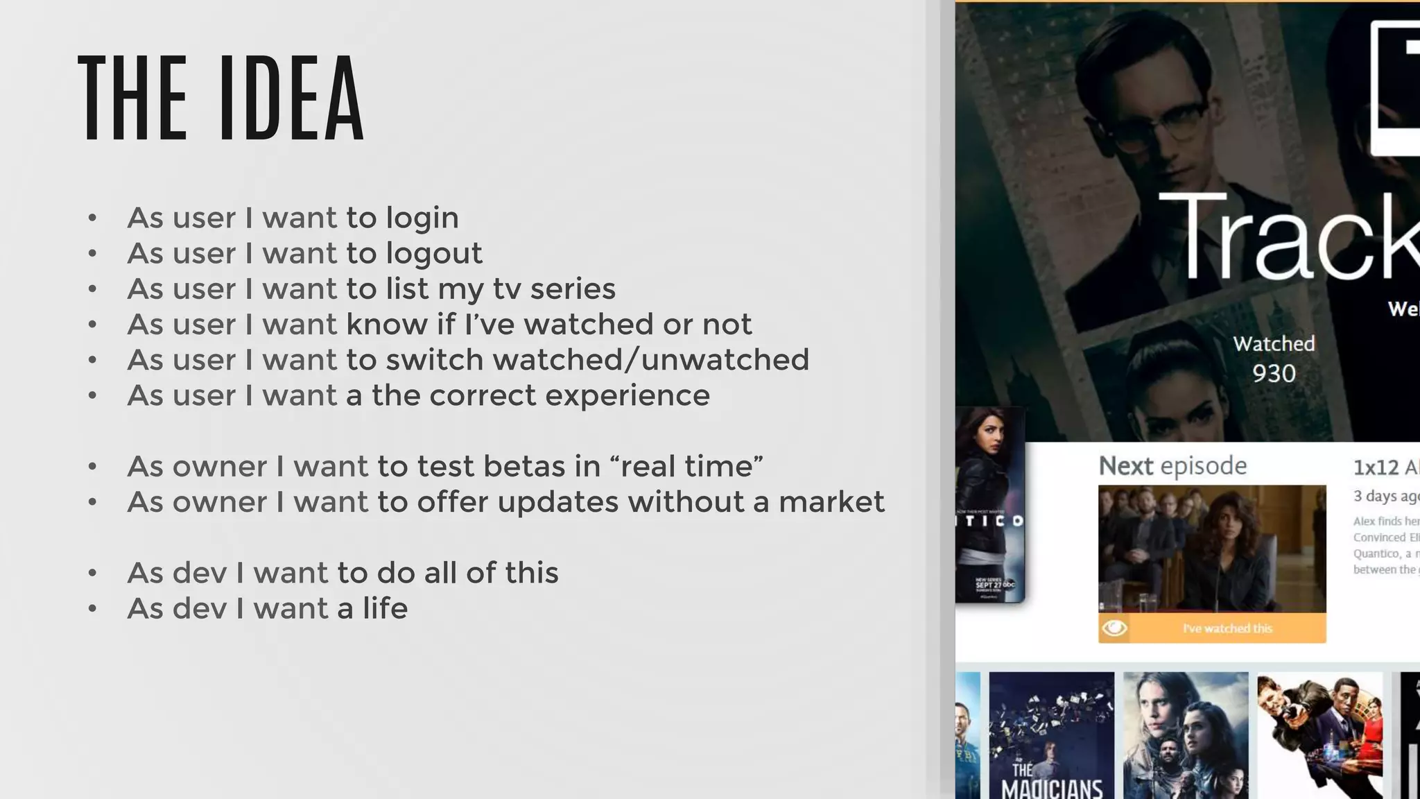 THE IDEA
• As user I want to login
• As user I want to logout
• As user I want to list my tv series
• As user I want know if I’ve watched or not
• As user I want to switch watched/unwatched
• As user I want a the correct experience
• As owner I want to test betas in “real time”
• As owner I want to offer updates without a market
• As dev I want to do all of this
• As dev I want a life
 
