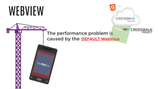 WEBVIEW
The performance problem is
caused by the WebViewDEFAULT Webview
 