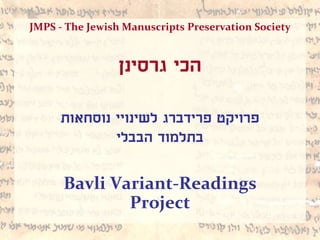 JMPS - The Jewish Manuscripts Preservation Society
‫גרסינן‬ ‫הכי‬
‫נוסחאות‬ ‫לשינויי‬ ‫פרידברג‬ ‫פרויקט‬
‫הבבלי‬ ‫בתלמוד‬
Bavli Variant-Readings
Project
 