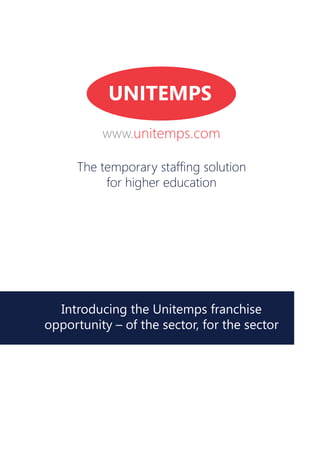 The temporary staffing solution
for higher education
Introducing the Unitemps franchise
opportunity – of the sector, for the sector
UNITEMPS
www.unitemps.com
 