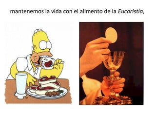 mantenemos la vida con el alimento de la Eucaristía,
 