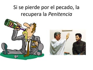 Si se pierde por el pecado, la
    recupera la Penitencia
 