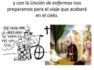 y con la Unción de enfermos nos
preparamos para el viaje que acabará
             en el cielo.
 