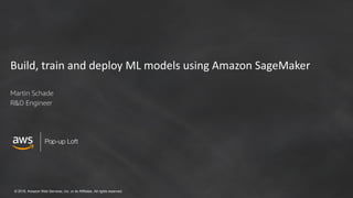 © 2018, Amazon Web Services, Inc. or its Affiliates. All rights reserved.
Pop-up Loft
Build, train and deploy ML models using Amazon SageMaker
Martin Schade
R&D Engineer
 