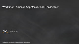 © 2018, Amazon Web Services, Inc. or its Affiliates. All rights reserved
Pop-up Loft
Workshop: Amazon SageMaker and Tensorflow
 