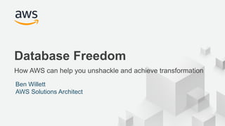 © 2017, Amazon Web Services, Inc. or its Affiliates. All rights reserved.
Database Freedom
How AWS can help you unshackle and achieve transformation
Ben Willett
AWS Solutions Architect
 