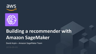 © 2018, Amazon Web Services, Inc. or its Affiliates. All rights reserved.
David Arpin – Amazon SageMaker Team
2018-09-05
Building a recommender with
Amazon SageMaker
 