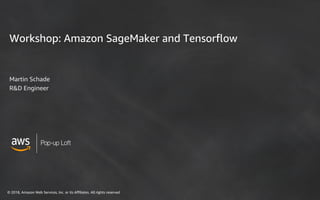 © 2018, Amazon Web Services, Inc. or its Affiliates. All rights reserved
Pop-up Loft
Workshop: Amazon SageMaker and Tensorflow
Martin Schade
R&D Engineer
 
