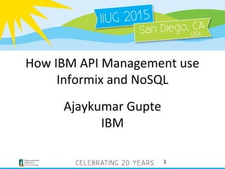 How IBM API Management use
Informix and NoSQL
Ajaykumar Gupte
IBM
1
 