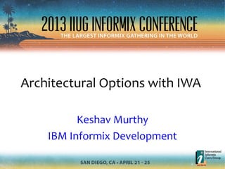 Architectural Options with IWA
Keshav Murthy
IBM Informix Development
 