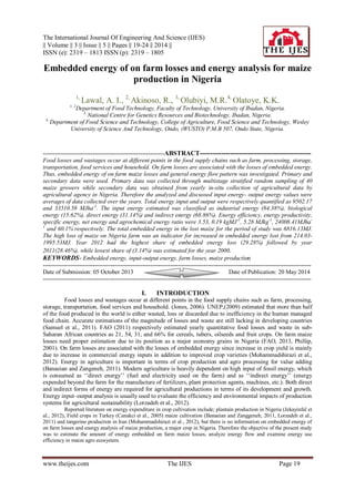 The International Journal Of Engineering And Science (IJES)
|| Volume || 3 || Issue || 5 || Pages || 19-24 || 2014 ||
ISSN (e): 2319 – 1813 ISSN (p): 2319 – 1805
www.theijes.com The IJES Page 19
Embedded energy of on farm losses and energy analysis for maize
production in Nigeria
1,
Lawal, A. I., 2,
Akinoso, R., 3,
Olubiyi, M.R.4,
Olatoye, K.K.
1, 2
Department of Food Technology, Faculty of Technology, University of Ibadan, Nigeria.
3,
National Centre for Genetics Resources and Biotechnology, Ibadan, Nigeria.
4,
Department of Food Science and Technology, College of Agriculture, Food Science and Technology, Wesley
University of Science And Technology, Ondo, (WUSTO) P.M.B 507, Ondo State, Nigeria.
-------------------------------------------------------------ABSTRACT---------------------------------------------------
Food losses and wastages occur at different points in the food supply chains such as farm, processing, storage,
transportation, food services and household. On farm losses are associated with the losses of embedded energy.
Thus, embedded energy of on farm maize losses and general energy flow pattern was investigated. Primary and
secondary data were used. Primary data was collected through multistage stratified random sampling of 40
maize growers while secondary data was obtained from yearly in-situ collection of agricultural data by
agricultural agency in Nigeria. Therefore the analyzed and discussed input energy- output energy values were
averages of data collected over the years. Total energy input and output were respectively quantified as 9502.17
and 33510.58 MJha-1
. The input energy estimated was classified as industrial energy (84.38%), biological
energy (15.62%), direct energy (31.14%) and indirect energy (68.86%). Energy efficiency, energy productivity,
specific energy, net energy and agrochemical energy ratio were 3.53, 0.19 kgMJ-1
, 5.28 MJkg-1
, 24008.41MJha-
1
and 60.1% respectively. The total embedded energy in the lost maize for the period of study was 6816.13MJ.
The high loss of maize on Nigeria farm was an indicator for increased in embedded energy lost from 214.03-
1995.53MJ. Year 2012 had the highest share of embedded energy loss (29.28%) followed by year
2011(28.46%), while lowest share of (3.14%) was estimated for the year 2000.
KEYWORDS- Embedded energy, input-output energy, farm losses, maize production
---------------------------------------------------------------------------------------------------------------------------------------
Date of Submission: 05 October 2013 Date of Publication: 20 May 2014
---------------------------------------------------------------------------------------------------------------------------------------
I. INTRODUCTION
Food losses and wastages occur at different points in the food supply chains such as farm, processing,
storage, transportation, food services and household. (Jones, 2006). UNEP,(2009) estimated that more than half
of the food produced in the world is either wasted, loss or discarded due to inefficiency in the human managed
food chain. Accurate estimations of the magnitude of losses and waste are still lacking in developing countries
(Samuel et al., 2011). FAO (2011) respectively estimated yearly quantitative food losses and waste in sub-
Saharan African countries as 21, 54, 31, and 66% for cereals, tubers, oilseeds and fruit crops. On farm maize
losses need proper estimation due to its position as a major economy grains in Nigeria (FAO, 2013, Phillip,
2001). On farm losses are associated with the losses of embedded energy since increase in crop yield is mainly
due to increase in commercial energy inputs in addition to improved crop varieties (Mohammadshirazi et al.,
2012). Energy in agriculture is important in terms of crop production and agro processing for value adding
(Banaeian and Zangeneh, 2011). Modern agriculture is heavily dependent on high input of fossil energy, which
is consumed as „„direct energy‟‟ (fuel and electricity used on the farm) and as „„indirect energy‟‟ (energy
expended beyond the farm for the manufacture of fertilizers, plant protection agents, machines, etc.). Both direct
and indirect forms of energy are required for agricultural productions in terms of its development and growth.
Energy input–output analysis is usually used to evaluate the efficiency and environmental impacts of production
systems for agricultural sustainability (Lorzadeh et al., 2012).
Reported literature on energy expenditure in crop cultivation include; plantain production in Nigeria (Jekayinfal et
al., 2012), Field crops in Turkey (Canakci et al., 2005) maize cultivation (Banaeian and Zanggeneh, 2011, Lorzadeh et al.,
2011) and tangerine production in Iran (Mohammadshirazi et al., 2012), but there is no information on embedded energy of
on farm losses and energy analysis of maize production, a major crop in Nigeria. Therefore the objective of the present study
was to estimate the amount of energy embedded on farm maize losses, analyze energy flow and examine energy use
efficiency in maize agro ecosystem.
 