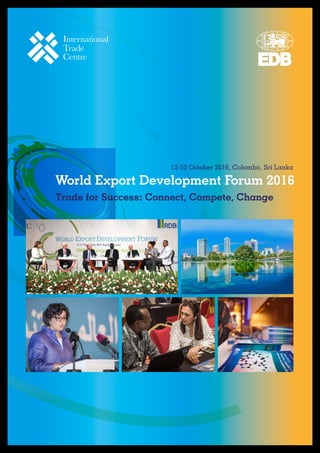 World Export Development Forum 2016
12-13 October 2016, Colombo, Sri Lanka
Trade for Success: Connect, Compete, Change
TRADE IMPACT
FOR GOOD
TRADE IMPACT
FOR GOOD
 