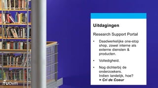 Uitdagingen
Research Support Portal
• Daadwerkelijke one-stop
shop, zowel interne als
externe diensten &
producten.
• Volledigheid.
• Nog dichterbij de
onderzoekers.
Indien landelijk, hoe?
= Cri de Coeur
 
