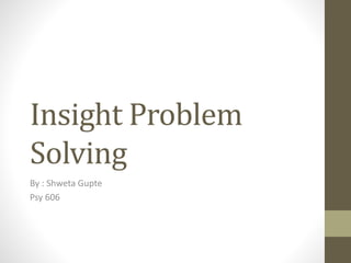 Insight Problem
Solving
By : Shweta Gupte
Psy 606
 