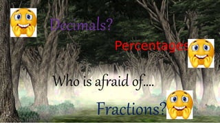 Percentages?
Decimals?
Who is afraid of….
Fractions?
 