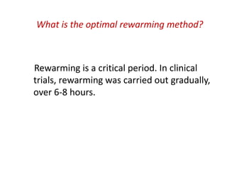 What is the optimal rewarming method?
Rewarming is a critical period. In clinical
trials, rewarming was carried out gradually,
over 6-8 hours.
 