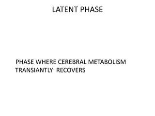 LATENT PHASE
PHASE WHERE CEREBRAL METABOLISM
TRANSIANTLY RECOVERS
 