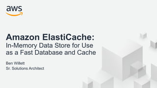 © 2018, Amazon Web Services, Inc. or its Affiliates. All rights reserved.
Amazon ElastiCache:
In-Memory Data Store for Use
as a Fast Database and Cache
Ben Willett
Sr. Solutions Architect
 