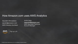 © 2018, Amazon Web Services, Inc. or its Affiliates. All rights reserved
Pop-up Loft
How Amazon.com uses AWS Analytics
Saurabh Shrivastava
saursh@amazon.com
AWS Solution Architect
Andre Hass
hasandre@amazon.com
AWS Specialist Technical
Account Manager
 