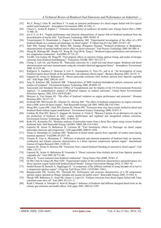 A Technical Review of Biodiesel Fuel Emissions and Performance on Industrial…..
| IJMER | ISSN: 2249–6645 | www.ijmer.com | Vol. 4 | Iss.11| Nov. 2014 | 32|
[53] Wu F, Wang J, Chen W, and Shuai S. “A study on emission performance of a diesel engine fueled with five typical
methyl ester biodiesels”. Atmospheric Environment 2009; 43:1481–5.
[54] Ulusoy Y, Arslan R, Kaplan C.” Emission characteristics of sunflower oil methyl ester: Energy Source Part a 2009;
31:906–10.
[55] Lin C-Y, Li R-J. “Engine performance and emission characteristics of marine fish-oil biodiesel produced from the
discarded parts of marine fish”. Fuel Process Technology 2009; 90:883–8.
[56] Tziourtzioumis D, Demetriades L, Zogou O, Stamatelos AM. “Experimental investigation of the effect of a B70
biodiesel blends on a common-rail passenger car diesel engine”. P I Mech Eng D-J Aut 2009; 223:671–85.
[57] Nabi MN, Najmul Hoque SM, Akhter MS. Karanja (Pongamia Pinnata), “biodiesel production in Bangladesh,
characterization of karanja biodiesel and its effect on diesel emissions.” Fuel Process Technology 2009; 90:1080–6.
[58] Zheng M, Mulenga MC, Reader GT, Wang M, Ting DS-K, Tjong J. “Biodiesel engine performance and emissions in
low temperature combustion”. Fuel2008; 87:714–22.
[59] Tat ME, Van Gerpen JH, Wang PS. “Fuel property effects on injection timing, ignition timing, and oxides of nitrogen
emissions from biodiesel-fueledengines”. Transaction ASABE 2007; 50:1123–8.
[60] Chung A, Lall AA, and Paulson SE. “Particulate emissions by a small non-road diesel engine: Biodiesel and diesel
characterization and mass measurements using the extended idealized aggregated theory”. Atmospheric Environment
2008; 42:2129–40.
[61] Kalligeros S, Zannikos F, Stournas S, Lois E, Anastopoulos G, Teas Ch., and et al. “An Investigation of using
biodiesel/marine diesel blends on the performance ofa stationary diesel engine”. Biomass Bioenerg 2003; 24:141–9.
[62] Lapuerta M, Armas O, Ballesteros R. “Diesel particulate emissions from biofuels derived from Spanish vegetable
oils”. SAE Paper 2002, 2002-01-1657.
[63] Jung H, Kittelson DB, Zachariah MR. “Characteristics of SME biodiesel-fueleddiesel particle emissions and the
kinetics of oxidation”. Environment Science Technology 2006; 40:4949–55.
[64] Assessment and Standards Division (Office of Transportation and Air Quality of the US Environmental Protection
Agency), “A comprehensive analysis of Biodiesel impacts on exhaust emissions”, United States Environmental
Protection Agency, 2002, EPA 420-P-02-001.
[65] Monyem A, Van Gerpen JH. “The effect of biodiesel oxidation on engine performance and emissions”. Biomass
Bioenerg 2001; 20:317–25.
[66] Graboski MS, McCormick RL, Alleman TL, Herring AM. “The effect of biodiesel composition on engine emissions
from a DDC series 60 diesel engine”. Natl Renewable Energy Lab 2003. NREL/SR-510-31461.
[67] Wang WG, Lyons DW, Clark NN, Gautam M, Norton PM. “Emissions from nine heavy trucks fuelled by diesel and
biodiesel blend without engine modification”. Environment Science Technology 2000; 34:933–9.
[68] Cardone M, Prati MV, Rocco V, Seggiani M, Senatore A, Vitolo S. “Brassica Carinata As an alternative oil crop for
the production of biodiesel in Italy”: engine performance and regulated and unregulated exhaust emissions.
Environment Science Technology 2002; 36:4656–62.
[69] Kado NY, Kuzmicky PA. “Bioassay analyses of particulate matter from a diesel Bus engine using various biodiesel
feedstock fuels. Natl Renewable Energy Lab2003. NREL/SR-510-31463.
[70] Lapuerta M, Armas O, Ballesteros R, Carmona M. “Fuel formulation effects on Passenger car diesel engine
particulate emissions and composition”. SAE paper2000, 2000-01-1850.
[71] Armas O, Hernandez JJ, Cardenas MD. “Reduction of diesel smoke opacity from vegetable oil methyl esters during
transient operation”. Fuel2006; 85:2427–38.
[72] Yamane K, Ueta A, Shimamoto Y. “Influence of physical and chemical properties of biodiesel fuels on injection,
combustion and exhaust emission characteristics in a direct injection compression ignition engine”. International
Journal of Engine Research 2001; 2:249–61.
[73] Lapuerta M, Armas O, Herreros JM. “Emissions from a diesel-biodiesel blending an automotive diesel engine”. Fuel
2008; 1:25–31.
[74] Lapuerta M, Armas O, Ballesteros R, Fernandez J. “Diesel emissions from biofuels derived from Spanish potential
vegetable oils”. Fuel 2005; 84:773–80.
[75] Dincer K. “Lower emission from biodiesel combustion”. Energ Source Part a2008; 30:963–8.
[76] Qi DH, Chen H, Geng LM, Bian YZH. “Experimental studies on the combustion characteristics and performance of a
direct injection engine fueled with biodiesel/diesel blends”. Energy Conversation Manage 2010; 51:2985–92.
[77] Senthil Kumar M, Ramesh A, Nagalingam B. “A comparison of the different methods of using Jatropha oil as fuel in
a compression ignition engine”. J Eng Gas Turb Power 2010; 132:032801–32811.
[78] Banapurmatha NR, Tewaria PG, “Hosmath RS. Performance and emission characteristics of a DI compression
ignition engine operated on Honge, Jatropha and sesame oil methyl esters”. Renewable Energy 2008; 33:1982–8.
[79] Dorado MP, Ballesteros E, Arnal JM, Gomez J, Lopez FJ. “Exhaust emissions form diesel engine fueled with Trans
esterified waste olive oil”. Fuel 2003; 82:1311–5.
[80] Krahl J, Munack A, Schroder O, Stein H, Bunger J. Influence of biodiesel and different designed diesel fuels on the
exhaust gas emissions and health effects. SAE paper 2003, 2003-01-3199.
 