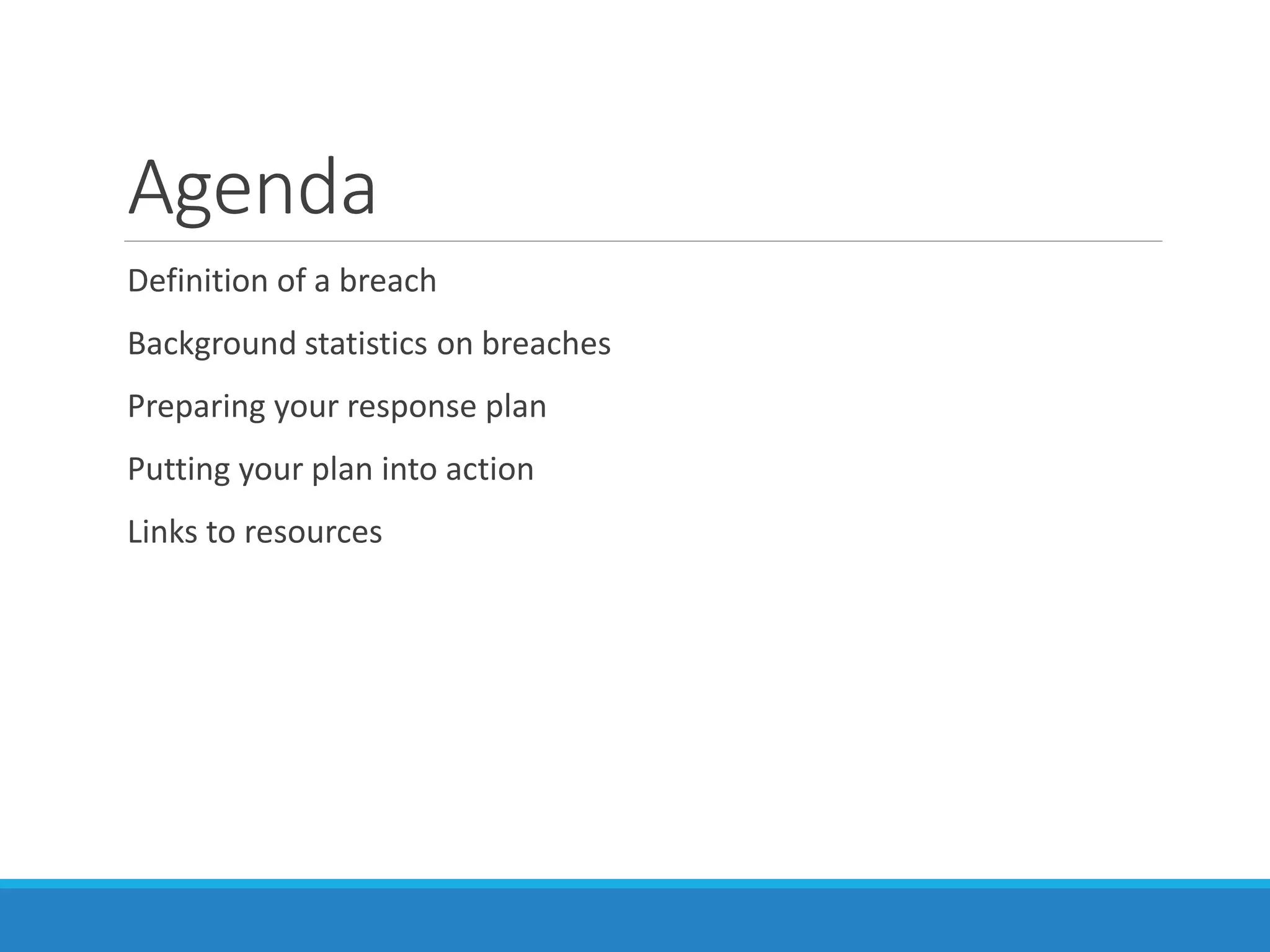 Agenda
Definition of a breach
Background statistics on breaches
Preparing your response plan
Putting your plan into action
Links to resources
 