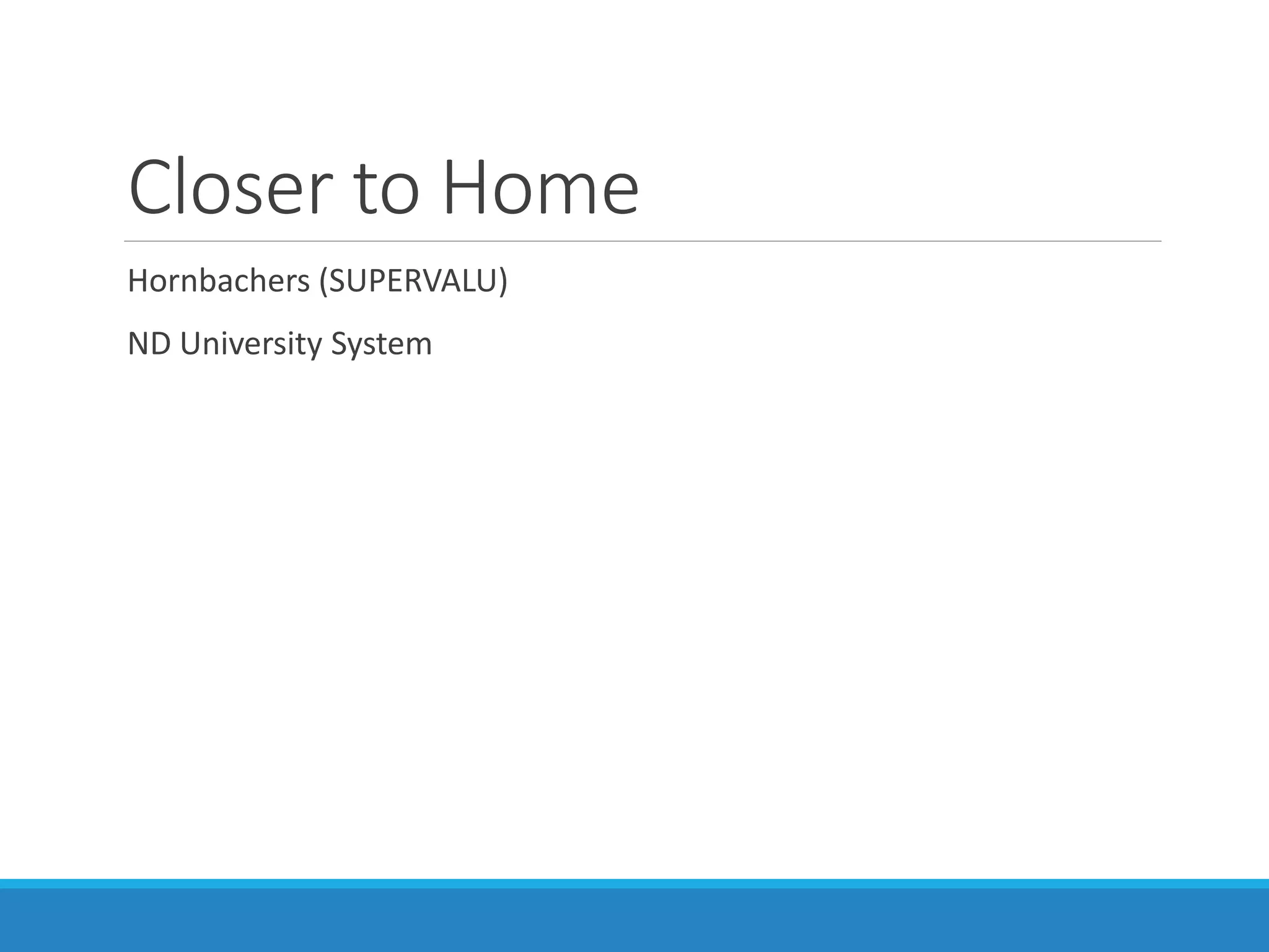 Closer to Home
Hornbachers (SUPERVALU)
ND University System
 