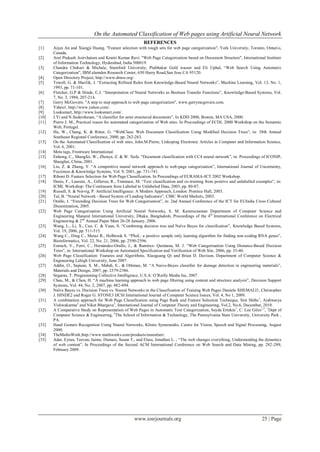 On the Automated Classification of Web pages using Artificial Neural Network
www.iosrjournals.org 25 | Page
REFERENCES
[1] Aijun An and Xiangji Huang, "Feature selection with rough sets for web page categorization", York University, Toronto, Ontario,
Canada.
[2] Arul Prakash Asirvhatam and Kranti Kumar Ravi. "Web Page Categorization based on Document Structure", International Institute
of Information Technology, Hyderabad, India 500019.
[3] Chandra Chekuri & Michale, Stamford University; Prabhakar Gold wasser and Eli Uphal, “Web Search Using Automatic
Categorization”, IBM alamden Research Center, 650 Harry Road,San Jose CA 95120.
[4] Open Directory Project, http://www.dmoz.org/.
[5] Towell, G. & Shavlik, J. “Extracting Refined Rules from Knowledge-Based Neural Networks”, Machine Learning, Vol. 13, No. 1,
1993, pp. 71-101.
[6] Fletcher, G.P & Hinde, C.J. “Interpretation of Neural Networks as Boolean Transfer Functions”, Knowledge-Based Systems, Vol.
7, No. 3, 1994, 207-214.
[7] Gerry McGovern. "A step to step approach to web page categorization", www.gerrymcgovern.com.
[8] Yahoo!, http://www.yahoo.com/.
[9] Looksmart, http://www.looksmart.com/.
[10] J.Yi and N.Sudershesan, “A classifier for semi structured documents”, In KDD 2000, Boston, MA USA, 2000.
[11] Pierre J. M., Practical issues for automated categorization of Web sites. In Proceedings of ECDL 2000 Workshop on the Semantic
Web, Portugal.
[12] Hu, W., Chang, K. & Ritter, G. “WebClass: Web Document Classification Using Modified Decision Trees”, in: 38th Annual
Southeast Regional Conference, 2000, pp. 262-263.
[13] On the Automated Classification of web sites, John.M.Pierre, Linkoping Electronic Articles in Computer and Information Science,
Vol. 6, 2001.
[14] Meta tags, Frontware International.
[15] Enhong, C., Shangfei, W., Zhenya, Z. & W. Xufa. “Document classification with CC4 neural network”, in: Proceedings of ICONIP,
Shanghai, China, 2001.
[16] Liu, Z. & Zhang, Y. “A competitive neural network approach to web-page categorization”, International Journal of Uncertainty,
Fuzziness & Knowledge Systems, Vol. 9, 2001, pp. 731-741.
[17] Riboni D. Feature Selection for Web Page Classification. In Proceedings of EURASIA-ICT 2002 Workshop.
[18] Denis, F., Laurent, A., Gilleron, R., Tommasi, M. “Text classification and co-training from positive and unlabelled examples”, in:
ICML Workshop: The Continuum from Labeled to Unlabeled Data, 2003, pp. 80-87.
[19] Russell, S. & Norvig, P. Artificial Intelligence: A Modern Approach, London: Prentice Hall, 2003.
[20] Tal, B. “Neural Network - Based System of Leading Indicators”, CIBC World Markets, 2003.
[21] Orallo, J. “Extending Decision Trees for Web Categorisation”, in: 2nd Annual Conference of the ICT for EUIndia Cross Cultural
Dissemination, 2005.
[22] Web Page Categorization Using Artificial Neural Networks, S. M. Kamruzzaman Department of Computer Science and
Engineering Manarat International University, Dhaka, Bangladesh, Proceedings of the 4th
International Conference on Electrical
Engineering & 2nd
Annual Paper Meet 26-28 January, 2006.
[23] Wang, L., Li, X., Cao, C. & Yuan, S. “Combining decision tree and Naïve Bayes for classification”, Knowledge Based Systems,
Vol. 19, 2006, pp. 511-515.
[24] Wang C., Ding C., Meraz R., Holbrook S. “PSoL: a positive sample only learning algorithm for finding non-coding RNA genes”,
Bioinformatics, Vol. 22, No. 21, 2006, pp. 2590-2596.
[25] Estruch, V., Ferri, C., Hernández-Orallo, J., & Ramírez- Quintana, M. J. “Web Categorisation Using Distance-Based Decision
Trees”, in: International Workshop on Automated Specification and Verification of Web Site, 2006, pp. 35-40.
[26] Web Page Classification: Features and Algorithms, Xiaoguang Qi and Brian D. Davison, Department of Computer Science &
Engineering Lehigh University, June 2007.
[27] Addin, O., Sapuan, S. M., Mahdi, E., & Othman, M. “A Naive-Bayes classifier for damage detection in engineering materials”,
Materials and Design, 2007, pp. 2379-2386.
[28] Segaran, T. Programming Collective Intelligence, U.S.A: O‟Reilly Media Inc, 2007.
[29] Chau, M., & Chen, H. “A machine learning approach to web page filtering using content and structure analysis”, Decision Support
Systems, Vol. 44, No. 2, 2007, pp. 482-494.
[30] Naïve Bayes vs. Decision Trees vs. Neural Networks in the Classification of Training Web Pages Daniela XHEMALI1, Christopher
J. HINDE2 and Roger G. STONE3 IJCSI International Journal of Computer Science Issues, Vol. 4, No 1, 2009.
[31] A combination approach for Web Page Classification using Page Rank and Feature Selection Technique, Sini Shibu1
, Aishwarya
Vishwakarma2
and Niket Bhargava3
, International Journal of Computer Theory and Engineering, Vol.2, No.6, December, 2010.
[32] A Comparative Study on Representation of Web Pages in Automatic Text Categorization, Seyda Ertekin1
, C. Lee Giles1,2
, 1
Dept of
Computer Science & Engineering, 2
The School of Information & Technology, The Pennsylvania State University, University Park ,
PA.
[33] Hand Gesture Recognition Using Neural Networks, Klimis Symeonidis, Centre for Vision, Speech and Signal Processing, August
2000.
[34] TheMathsWork,http://www.mathworks.com/products/neuralnet/.
[35] Adar, Eytan, Teevan, Jaime, Dumais, Susan T., and Elsas, Jonathan L. , “The web changes everything, Understanding the dynamics
of web content”, In Proceedings of the Second ACM International Conference on Web Search and Data Mining, pp. 282-289,
February 2009.
 