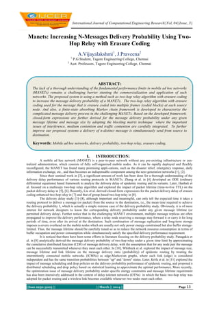 International Journal of Computational Engineering Research||Vol, 04||Issue, 3||

Manets: Increasing N-Messages Delivery Probability Using TwoHop Relay with Erasure Coding
A.Vijayalakshmi1, J.Praveena2
1

2

P.G Student, Tagore Engineering College, Chennai
Asst. Professors, Tagore Engineering College, Chennai

ABSTRACT:
The lack of a thorough understanding of the fundamental performance limits in mobile ad hoc networks
(MANETs) remains a challenging barrier stunting the commercialization and application of such
networks. The proposed system is using a method such as two-hop relay algorithm with erasure coding
to increase the message delivery probability of a MANETs. The two-hop relay algorithm with erasure
coding used for the message that is erasure coded into multiple frames (coded blocks) at each source
node. And also, a finite-state absorbing Markov chain framework is developed to characterize the
complicated message delivery process in the challenging MANETs. Based on the developed framework,
closed-form expressions are further derived for the message delivery probability under any given
message lifetime and message size by adopting the blocking matrix technique where the important
issues of interference, medium contention and traffic contention are carefully integrated. To further
improve our proposed systems a delivery of n-distinct message is simultaneously send from source to
destination.

Keywords: Mobile ad hoc networks, delivery probability, two-hop relay, erasure coding.
I.

INTRODUCTION:

A mobile ad hoc network (MANET) is a peer-to-peer network without any pre-existing infrastructure or centralized administration, which consists of fully self-organized mobile nodes. As it can be rapidly deployed and flexibly
reconfigured, the MANET has found many promising appli-cations, such as the disaster relief, emergency response, daily
information exchange, etc., and thus becomes an indispensable component among the next generation networks [1], [2].
Since their seminal work in [3], a significant amount of work has been done for a thorough understanding of the
delivery delay performance of various routing protocols in MANETs. Zhang et al. in [4] developed an ODE (ordinary
differential equations) based framework to analyze the delivery delay of epidemic routing and its variants. Later, Hanbali et
al. focused on a multicopy two-hop relay algorithm and explored the impact of packet lifetime (time-to-live TTL) on the
packet delivery delay in [5], [6]. Recently, Liu et al. derived closed-form expressions for the packet delivery delay of erasure
coding enhanced two-hop relay in [7] and that of group-based two-hop relay in [8].
The delivery delay study [3]–[8], although important and meaningful, can only tell the expected time it takes a
routing protocol to deliver a message (or packet) from the source to the destination, i.e., the mean time required to achieve
the delivery probability 1, which is actually a simple extreme case of the delivery probability study. Obviously, it is of more
interest for network designers to know the corresponding delivery probability under any given message lifetime (or
permitted delivery delay). Further notice that in the challenging MANET environment, multiple message replicas are often
propagated to improve the delivery performance, where a relay node receiving a message may forward it or carry it for long
periods of time, even after its arrival at the destination. Such combination of message replication and long-term storage
imposes a severe overhead on the mobile nodes which are usually not only power energy-constrained but also buffer storagelimited. Thus, the message lifetime should be carefully tuned so as to reduce the network resource consumption in terms of
buffer occupation and power consumption while simultaneously satisfy the specified delivery performance requirement.
It is noticed that there have been some efforts in literature focusing on the delivery probability study. Panagakis et
al. in [9] analytically derived the message delivery probability of two-hop relay under a given time limit by approximating
the cumulative distributed function (CDF) of message delivery delay, with the assumption that for any node pair the message
can be successfully transmitted whenever they meet each other. In [10], Whitbeck et al. explored the impact of message size,
message lifetime and link lifetime on the message delivery ratio (probability) of epidemic routing by treating the
intermittently connected mobile networks (ICMNs) as edge-Markovian graphs, where each link (edge) is considered
independent and has the same transition probabilities between “up" and “down" status. Later, Krifa et al. in [11] explored the
impact of message scheduling and drop policies on the delivery probability performance of epidemic routing, and proposed a
distributed scheduling and drop policy based on statistical learning to approximate the optimal performance. More recently,
the optimization issue of message delivery probability under specific energy constraints and message lifetime requirement
has also been intensively addressed in the context of delay tolerant networks (DTNs) in which the basic two-hop relay was
adopted for packet routing and a wireless link becomes available whenever two nodes meet each other.
||Issn 2250-3005 ||

|| March || 2014 ||

Page 13

 