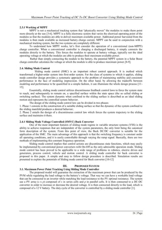 Maximum Power Point Tracking of DC To DC Boost Converter Using Sliding Mode Control


2.3.1 Working of MPPT
         MPPT is not a mechanical tracking system that “physically moves” the modules to make them point
more directly at the sun [3-6]. MPPT is a fully electronic system that varies the electrical operating point of the
modules so that the modules are able to deliver maximum available power. Additional power harvested from the
modules is then made available as increased battery charge current. MPPT can be used in conjunction with a
mechanical tracking system, but the two systems are completely different.
         To understand how MPPT works, let‟s first consider the operation of a conventional (non-MPPT)
charge controller. When a conventional controller is charging a discharged battery, it simply connects the
modules directly to the battery. This forces the modules to operate at battery voltage, typically not the ideal
operating voltage at which the modules are able to produce their maximum available power.
         Rather than simply connecting the module to the battery, the patented MPPT system in a Solar Boost
charge controller calculates the voltage at which the module is able to produce maximum power.[8-9].

2.4. Sliding Mode Control
              Sliding mode control (SMC) is an important robust control approach. It is method which
transformed a higher-order system into first-order system. For the class of systems to which it applies, sliding
mode controller design provides a systematic approach to the problem of maintaining stability and consistent
performance in the face of modeling imprecision. On the other hand, by allowing the tradeoffs between
modeling and performance to be quantified in a simple fashion, it can illuminate the whole design process [11-
15].
          Essentially, sliding mode control utilizes discontinuous feedback control laws to force the system state
to reach, and subsequently to remain on, a specified surface within the state space (the so called sliding or
switching surface). The system dynamic when confined to the sliding surface is described as an ideal sliding
motion and represents the controlled system behavior.
          The design of the sliding mode control law can be divided in two phases:
1. Phase 1 consists in the construction of a suitable sliding surface so that the dynamic of the system confined to
the sliding manifold produces a desired behavior;
2. Phase 2 entails the design of a discontinuous control law which forces the system trajectory to the sliding
surface and maintains it there.

2.4.1 Sliding Mode Voltage Controlled (SMVC) Buck Converter
          One of the most important features of sliding mode regime in variable structure systems (VSS) is the
ability to achieve responses that are independent of the system parameters, the only limit being the canonical
form description of the system. From this point of view, the Buck DC/DC converter is suitable for the
application of the SMC. The main advantage of this approach is that the switching frequency is constant under
all operating conditions, and it is easily controllable through varying the ramp signal. Basically, there are two
methods of implementing this constant frequency operation.
          Sliding mode control implies that control actions are discontinuous state functions, which may easily
be implemented by conventional power converters with On-Off as the only admissible operation mode. Sliding
mode control has been proved to be applicable to a wide range of problems in robotics, electric drives and
generators, process control, vehicle and motion control. A sliding mode controller for buck converter is
proposed in this paper. A simple and easy to follow design procedure is described. Simulation results are
presented to explore the potentials of Sliding mode control for Buck converter.[10-12]

                                        III.         PROPOSED SYSTEM
3.1. Maximum Power Point Tracking Using Sliding Mode Controller
         The proposed model will guarantee the extraction of the maximum power that can be produced by the
PVM while regulating the load voltage to the battery‟s voltage. That way we can have a workable load voltage
that can be connected to an inverter while matching the load resistance to the PV optimal resistance. The system
use a PV array (s x p) composed of s in series cells and p in parallel cells. It is then connected to a DC-DC
converter in order to increase or decrease the desired voltage. It is then connected directly to the load, which is
composed of a 12 V battery. The duty cycle of the converter is controlled by a sliding mode controller [1].




                                               www.iosrjournals.org                                      26 | Page
 