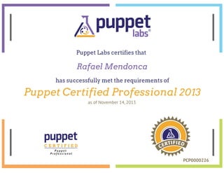 Puppet Labs certifies that
has successfully met the requirements of
Puppet Certified Professional 2013
as of November 14, 2013
C E R T I F I E D
P u p p e t
P r o f e s s i o n a l
Rafael Mendonca
PCP0000226
 