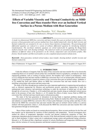 The International Journal Of Engineering And Science (IJES)
|| Volume || 4 || Issue || 8 || Pages || PP -20-27|| 2015 ||
ISSN (e): 2319 – 1813 ISSN (p): 2319 – 1805
www.theijes.com The IJES Page 20
Effects of Variable Viscosity and Thermal Conductivity on MHD
free Convection and Mass transfer Flow over an Inclined Vertical
Surface in a Porous Medium with Heat Generation
1
Santana Hazarika , 2
G.C. Hazarika
1,2
Department of Mathematics, Dibrugarh University, Assam 786004
--------------------------------------------------------ABSTRACT-----------------------------------------------------------
A steady two-dimensional MHD free convection and mass transfer flow past an inclined vertical surface in the
presence of heat generation and a porous medium have been studied numerically when the fluid viscosity and
thermal conductivity are assumed to be vary as inverse linear function of temperature. The governing partial
differential equations are reduced to a system of ordinary differential equations by introducing similarity
transformations. The non-linear similarity equations are solved numerically by applying the Runge-Kutta
method of fourth order with shooting technique. The numerical results are presented graphically to illustrate
influence of different values of the parameters on the velocity, temperature and concentration profiles. Skin
friction, Nusselt number and Sherwood number are also completed and presented in tabular form.
Keywords - Heat generation, inclined vertical surface, mass transfer, shooting method, variable viscosity and
thermal conductivity.
-------------------------------------------------------------------------------------------------------------------------------------------
Date of Submission: 10 August 2015 Date of Accepted: 25 August 2015
-------------------------------------------------------------------------------------------------------------------------------------------
I. INTRODUCTION
Under the influence of magnetic field, the study of free convection and mass transfer flow of an electrically
conducting fluid over an inclined vertical surface has considerable interest in geophysics, astrophysics and many
engineering problems, such as cooling of nuclear reactors, the boundary layer control in aerodynamics. Alam
et.al [1] studied the heat and mass transfer in MHD free convection flow over an inclined plate with hall current.
Anghel et.al [2] investigated a numerical solution of free convection flow past an inclined surface. Subhakar et.
al [3] studied the Soret and Dufour effects on MHD free convection heat and mass transfer flow over a
stretching vertical plate with suction and heat source/sink.
The study of the flow through porous medium has some important applications in engineering and geophysics
such as chemical engineering for filtration and purifications process, agriculture engineering to study the
underground water resources, and petroleum technology to study the movement of natural gas, oil and water
through the oil reservoirs. Chandra et. al [4] studied heat and mass transfer along an isothermal vertical porous
plate in the presence of heat sink. Sharma et. al. [5] studied the effects of dusty viscous fluid on MHD free
convection flow with heat and mass transfer past a vertical porous plate
The study of the heat generation or absorption in moving fluids is important problems dealing with
chemical reactions and those concerned with dissociating fluids. Reddy [6] studied the effects of heat generation
and radiation on steady MHD free convective flow of micro polar fluid past a moving surface and they [7] also
observed the MHD free convection heat and mass transfer flow past an inclined vertical surface in a porous
medium with heat generation. Islam et. al [8] discussed the MHD free convection and mass transfer flow with
heat generation through an inclined plate.
Most of these studies are based on constant physical properties. More accurate prediction for the flow and
heat transfer can be determined by variation of these properties with temperature. Several investigators have
studied the effects of temperature dependent viscosity and thermal conductivity properties of fluid. But
temperature dependent physical properties like viscosity of the fluid and thermal conductivity plays a significant
role in fluid mechanics. It plays a great role in underground storage system and geothermal energy extraction.
Khound et. al. [9] observed that a significant variation of velocity distribution and temperature distribution take
place with the variation of viscosity parameter and thermal conductivity parameter.
 