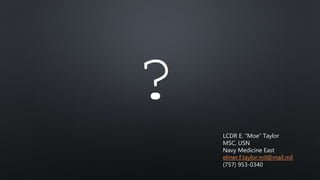 ?
LCDR E. “Moe” Taylor
MSC, USN
Navy Medicine East
elmer.f.taylor.mil@mail.mil
(757) 953-0340
 