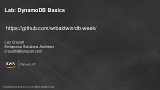 © 2018, Amazon Web Services, Inc. or its Affiliates. All rights reserved
Lab: DynamoDB Basics
Lex Crosett
Enterprise Solutions Architect
crosettl@amazon.com
https://github.com/wrbaldwin/db-week/
 