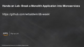 © 2018, Amazon Web Services, Inc. or its Affiliates. All rights reserved
Hands-on Lab: Break a Monolith Application into Microservices
https://github.com/wrbaldwin/db-week/
 