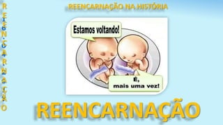 REENCARNAÇÃO
1
6
.
0
4
.
2
0
1
7
R
E
E
N
C
A
R
N
A
Ç
Ã
O
REENCARNAÇÃO NA HISTÓRIA
 