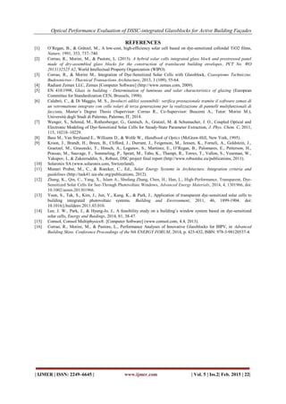 Optical Performance Evaluation of DSSC-integrated Glassblocks for Active Building Façades
| IJMER | ISSN: 2249–6645 | www.ijmer.com | Vol. 5 | Iss.2| Feb. 2015 | 22|
REFERENCES
[1] O’Regan, B., & Grätzel, M., A low-cost, high-efficiency solar cell based on dye-sensitized colloidal TiO2 films,
Nature, 1991, 353, 737–740.
[2] Corrao, R., Morini, M., & Pastore, L. (2013). A hybrid solar cells integrated glass block and prestressed panel
made of dry-assembled glass blocks for the construction of translucent building envelopes, PCT No. WO
2013132525 A2, World Intellectual Property Organization (WIPO).
[3] Corrao, R., & Morini M., Integration of Dye-Sensitized Solar Cells with Glassblock, Czasopismo Techniczne.
Budownictwo - Thecnical Transactions Architecture, 2013, 3 (109), 55-64.
[4] Radiant Zemax LLC, Zemax [Computer Software] (http://www.zemax.com, 2009).
[5] EN 410:1998, Glass in building - Determination of luminous and solar characteristics of glazing (European
Committee for Standardization CEN, Brussels, 1998).
[6] Calabrò, C., & Di Maggio, M. S., Involucri edilizi sostenibili: verifica prestazionale tramite il software zemax di
un vetromattone integrato con celle solari di terza generazione per la realizzazione di pannelli multifunzionali di
facciata, Master’s Degree Thesis (Supervisor: Corrao R., Co-Supervisor: Buscemi A., Tutor: Morini M.),
Università degli Studi di Palermo, Palermo, IT, 2014.
[7] Wenger, S., Schmid, M., Rothenberger, G., Gentsch, A., Gratzel, M. & Schumacher, J. O., Coupled Optical and
Electronic Modeling of Dye-Sensitized Solar Cells for Steady-State Parameter Extraction, J. Phys. Chem. C, 2011,
115, 10218–10229.
[8] Bass M., Van Strylaand E., Williams D., & Wolfe W., Handbook of Optics (McGraw-Hill, New York, 1995).
[9] Kroon, J., Brandt, H., Breen, B., Clifford, J., Durrant, J., Feigenson, M., Jensen, K., Forneli, A., Goldstein, J.,
Graetzel, M., Gruszecki, T., Hinsch, A., Logunov, S., Martinez, E., O’Regan, B., Palomares, E., Petterson, H.,
Prassas, M., Sauvage, F., Sommeling, P., Spratt, M., Tabo, K., Thampi, R., Torres, T., Vallon, S., Veurman, W.,
Yakupov, I., & Zakeeruddin, S., Robust, DSC project final report (http://www.robustdsc.eu/publications, 2011).
[10] Solaronix SA (www.solaronix.com, Switzerland).
[11] Munari Probst, M., C., & Roecker, C., Ed., Solar Energy Systems in Architecture. Integration criteria and
guidelines (http://task41.iea-shc.org/publications, 2012).
[12] Zhang, K., Qin, C., Yang, X., Islam A., Shufang Zhang, Chen, H., Han, L., High-Performance, Transparent, Dye-
Sensitized Solar Cells for See-Through Photovoltaic Windows, Advanced Energy Materials, 2014, 4, 1301966, doi:
10.1002/aenm.201301966.
[13] Yoon, S., Tak, S., Kim, J., Jun, Y., Kang, K., & Park, J., Application of transparent dye-sensitized solar cells to
building integrated photovoltaic systems. Building and Environment, 2011, 46, 1899-1904. doi:
10.1016/j.buildenv.2011.03.010.
[14] Lee, J. W., Park, J., & Hyung-Jo, J., A feasibility study on a building’s window system based on dye-sensitized
solar cells, Energy and Buidings, 2014, 81, 38-47.
[15] Comsol, Comsol Multiphysics®. [Computer Software] (www.comsol.com, 4.4, 2013).
[16] Corrao, R., Morini, M., & Pastore, L., Performance Analyses of Innovative Glassblocks for BIPV, in Advanced
Building Skins. Conference Proceedings of the 9th ENERGY FORUM, 2014, p. 423-432, ISBN: 978-3-98120537-4.
 