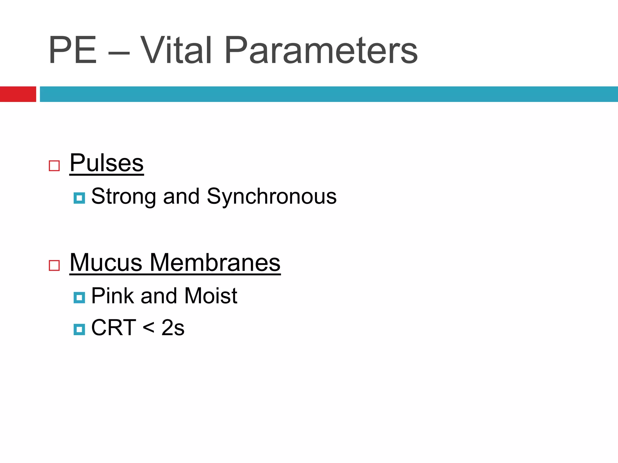 PE – Vital Parameters
 Pulses
 Strong and Synchronous
 Mucus Membranes
 Pink and Moist
 CRT < 2s
 