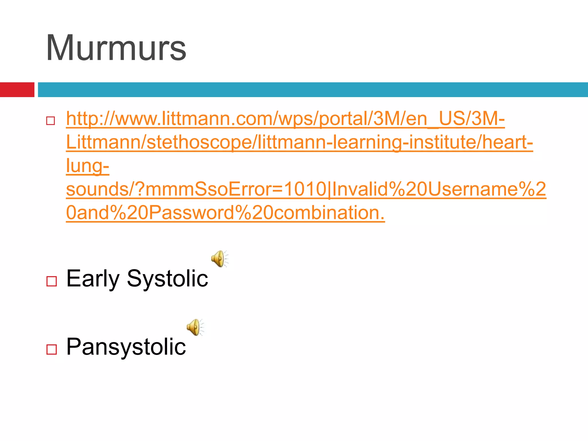 Murmurs
 http://www.littmann.com/wps/portal/3M/en_US/3M-
Littmann/stethoscope/littmann-learning-institute/heart-
lung-
sounds/?mmmSsoError=1010|Invalid%20Username%2
0and%20Password%20combination.
 Early Systolic
 Pansystolic
 