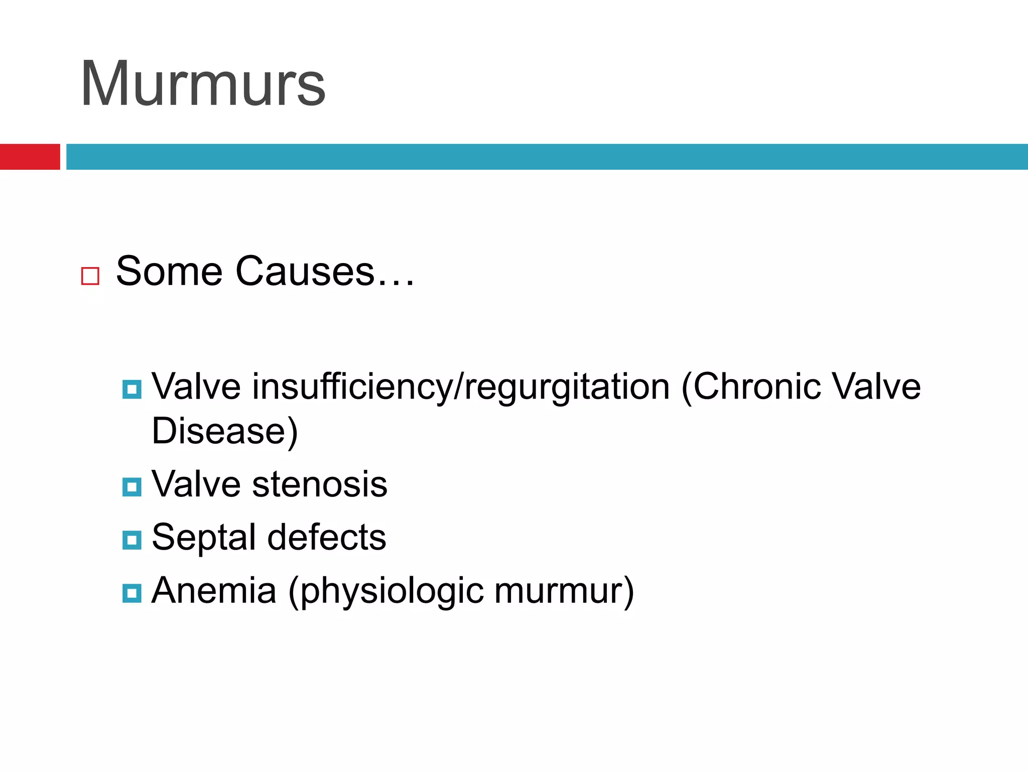Murmurs
 Some Causes…
 Valve insufficiency/regurgitation (Chronic Valve
Disease)
 Valve stenosis
 Septal defects
 Anemia (physiologic murmur)
 
