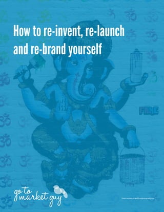 How to re-invent, re-launch
and re-brand yourself
Photo courtesy of graffitiartphotography.com
 
