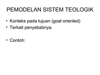 PEMODELAN SISTEM TEOLOGIK 
• Konteks pada tujuan (goal oriented) 
• Terkait penyebabnya. 
• Contoh: 
 