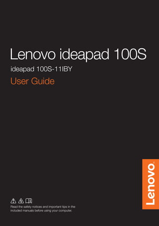 Lenovo ideapad 100S
Read the safety notices and important tips in the
included manuals before using your computer.
User Guide
ideapad 100S-11IBY
 