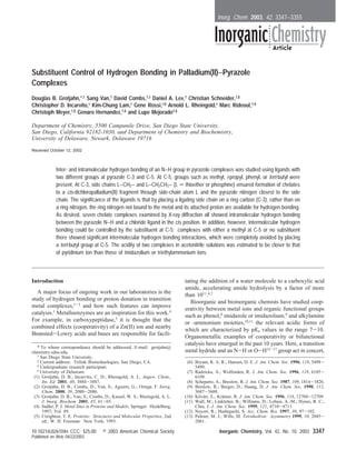 Substituent Control of Hydrogen Bonding in Palladium(II)−Pyrazole
Complexes
Douglas B. Grotjahn,*,†
Sang Van,†
David Combs,†,‡
Daniel A. Lev,†
Christian Schneider,†,§
Christopher D. Incarvito,| Kim-Chung Lam,| Gene Rossi,|,§ Arnold L. Rheingold,| Marc Rideout,†,§
Christoph Meyer,†,§ Genaro Hernandez,†,§ and Lupe Mejorado†,§
Department of Chemistry, 5500 Campanile DriVe, San Diego State UniVersity,
San Diego, California 92182-1030, and Department of Chemistry and Biochemistry,
UniVersity of Delaware, Newark, Delaware 19716
Received October 12, 2002
Inter- and intramolecular hydrogen bonding of an N−H group in pyrazole complexes was studied using ligands with
two different groups at pyrazole C-3 and C-5. At C-5, groups such as methyl, i-propyl, phenyl, or tert-butyl were
present. At C-3, side chains L−CH2− and L−CH2CH2− (L ) thioether or phosphine) ensured formation of chelates
to a cis-dichloropalladium(II) fragment through side-chain atom L and the pyrazole nitrogen closest to the side
chain. The significance of the ligands is that by placing a ligating side chain on a ring carbon (C-3), rather than on
a ring nitrogen, the ring nitrogen not bound to the metal and its attached proton are available for hydrogen bonding.
As desired, seven chelate complexes examined by X-ray diffraction all showed intramolecular hydrogen bonding
between the pyrazole N−H and a chloride ligand in the cis position. In addition, however, intermolecular hydrogen
bonding could be controlled by the substituent at C-5: complexes with either a methyl at C-5 or no substituent
there showed significant intermolecular hydrogen bonding interactions, which were completely avoided by placing
a tert-butyl group at C-5. The acidity of two complexes in acetonitrile solutions was estimated to be closer to that
of pyridinium ion than those of imidazolium or triethylammonium ions.
Introduction
A major focus of ongoing work in our laboratories is the
study of hydrogen bonding or proton donation in transition
metal complexes,1-3 and how such features can improve
catalysis.1
Metalloenzymes are an inspiration for this work.4
For example, in carboxypeptidase,5 it is thought that the
combined effects (cooperativity) of a Zn(II) ion and nearby
Brønsted-Lowry acids and bases are responsible for facili-
tating the addition of a water molecule to a carboxylic acid
amide, accelerating amide hydrolysis by a factor of more
than 1011.6,7
Bioorganic and bioinorganic chemists have studied coop-
erativity between metal ions and organic functional groups
such as phenol,8 imidazole or imidazolium,9 and alkylamine
or -ammonium moieties,10,11
the relevant acidic forms of
which are characterized by pKa values in the range 7-10.
Organometallic examples of cooperativity or bifunctional
catalysis have emerged in the past 10 years. Here, a transition
metal hydride and an N-H or O-H12-17
group act in concert,
* To whom correspondence should be addressed. E-mail: grotjahn@
chemistry.sdsu.edu.
† San Diego State University.
‡ Current address: Trilink Biotechnologies, San Diego, CA.
§ Undergraduate research participant.
| University of Delaware.
(1) Grotjahn, D. B.; Incarvito, C. D.; Rheingold, A. L. Angew. Chem.,
Int. Ed. 2001, 40, 3884-3887.
(2) Grotjahn, D. B.; Combs, D.; Van, S.; Aguirre, G.; Ortega, F. Inorg.
Chem. 2000, 39, 2080-2086.
(3) Grotjahn, D. B.; Van, S.; Combs, D.; Kassel, W. S.; Rheingold, A. L.
J. Inorg. Biochem. 2001, 85, 61-65.
(4) Sadler, P. J. Metal Sites in Proteins and Models; Springer: Heidelberg,
1997; Vol. 89.
(5) Creighton, T. E. Proteins: Structures and Molecular Properties, 2nd
ed.; W. H. Freeman: New York, 1993.
(6) Bryant, R. A. R.; Hansen, D. E. J. Am. Chem. Soc. 1996, 118, 5498-
5499.
(7) Radzicka, A.; Wolfenden, R. J. Am. Chem. Soc. 1996, 118, 6105-
6109.
(8) Schepartz, A.; Breslow, R. J. Am. Chem. Soc. 1987, 109, 1814-1826.
(9) Breslow, R.; Berger, D.; Huang, D. J. Am. Chem. Soc. 1990, 112,
3687-3688.
(10) Ko¨va´ri, E.; Kra¨mer, R. J. Am. Chem. Soc. 1996, 118, 12704-12709.
(11) Wall, M.; Linkletter, B.; Williams, D.; Lebuis, A.-M.; Hynes, R. C.;
Chin, J. J. Am. Chem. Soc. 1999, 121, 4710-4711.
(12) Noyori, R.; Hashiguchi, S. Acc. Chem. Res. 1997, 30, 97-102.
(13) Palmer, M. J.; Wills, M. Tetrahedron: Asymmetry 1999, 10, 2045-
2061.
Inorg. Chem. 2003, 42, 3347−3355
10.1021/ic026104n CCC: $25.00 © 2003 American Chemical Society Inorganic Chemistry, Vol. 42, No. 10, 2003 3347
Published on Web 04/22/2003
 