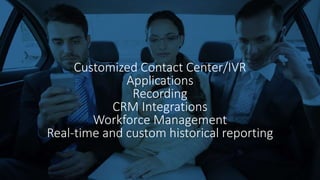 Customized Contact Center/IVR
Applications
Recording
CRM Integrations
Workforce Management
Real-time and custom historical reporting
 