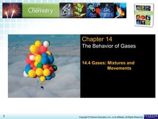 14.4 Gases: Mixtures and Movements >
1 Copyright © Pearson Education, Inc., or its affiliates. All Rights Reserved.
Chapter 14
The Behavior of Gases
14.4 Gases: Mixtures and
Movements
 